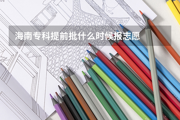 海南专科提前批什么时候报志愿