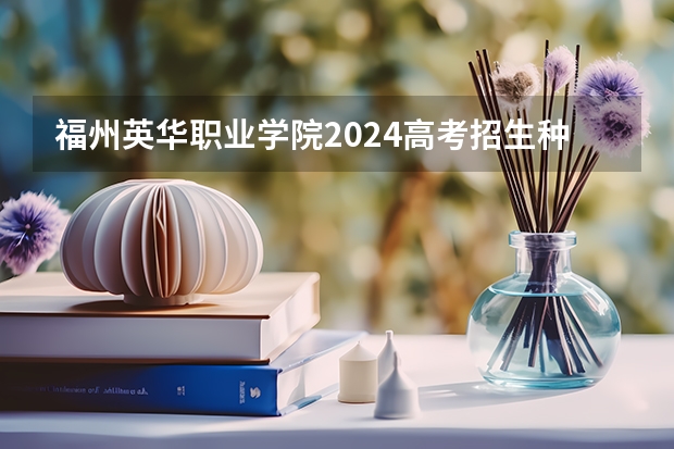 福州英华职业学院2024高考招生种类有哪些科目？