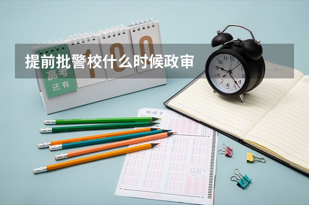 提前批警校什么时候政审