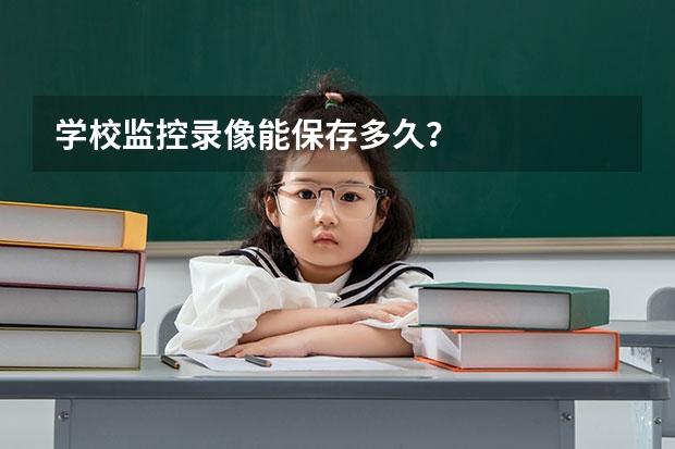 学校监控录像能保存多久？