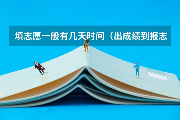 填志愿一般有几天时间（出成绩到报志愿有几天）