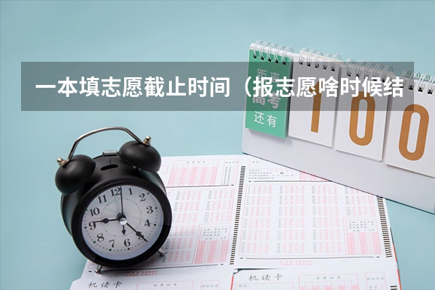 一本填志愿截止时间（报志愿啥时候结束）