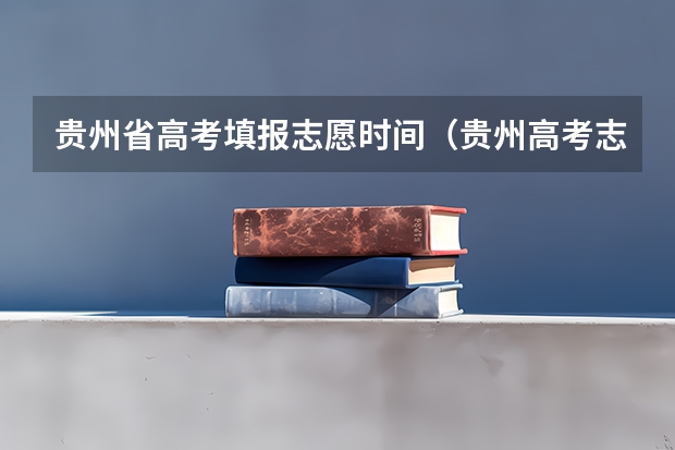 贵州省高考填报志愿时间（贵州高考志愿填报时间和截止时间）