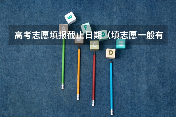 高考志愿填报截止日期（填志愿一般有几天时间）