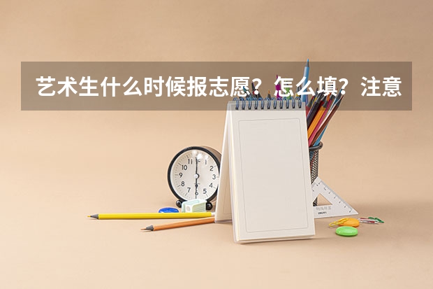 艺术生什么时候报志愿？怎么填？注意事项？