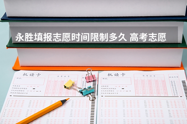 永胜填报志愿时间限制多久 高考志愿填报时间限制