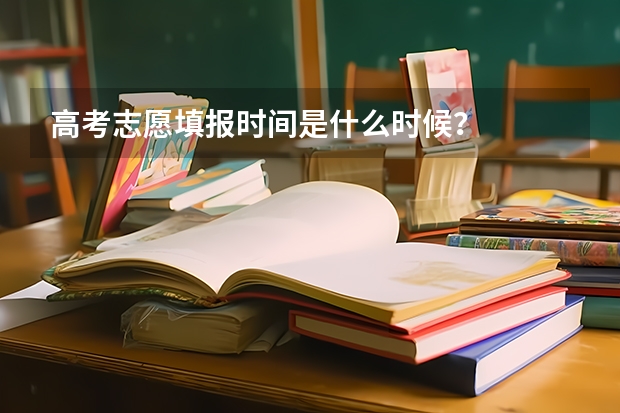 高考志愿填报时间是什么时候？