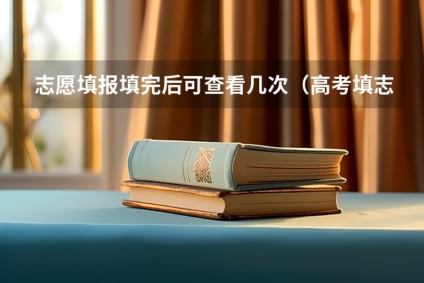 志愿填报填完后可查看几次（高考填志愿的密码能输入几次）