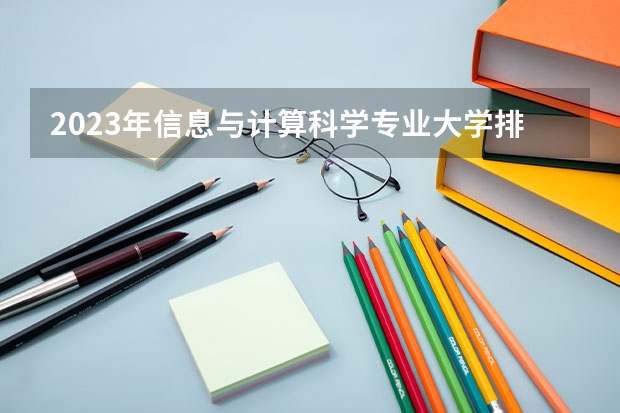 2023年信息与计算科学专业大学排行名单