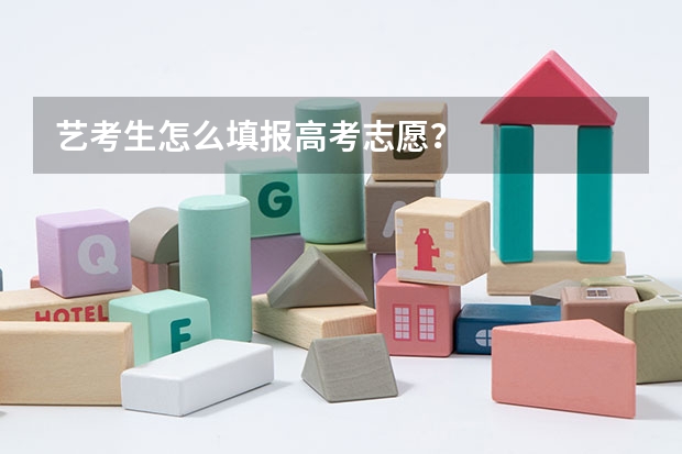 艺考生怎么填报高考志愿？