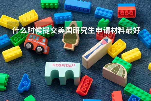 什么时候提交美国研究生申请材料最好