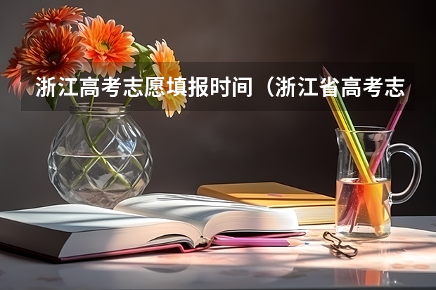 浙江高考志愿填报时间（浙江省高考志愿填报时间）