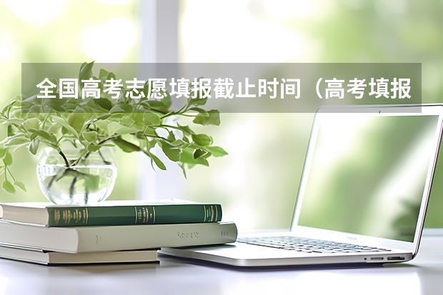 全国高考志愿填报截止时间（高考填报志愿有几天时间）