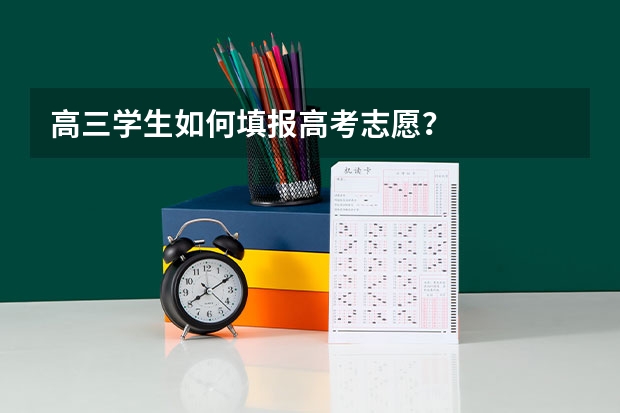 高三学生如何填报高考志愿？