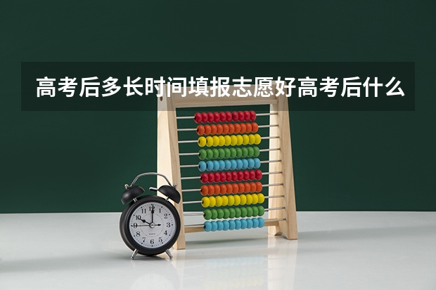 高考后多长时间填报志愿好高考后什么时候报志愿
