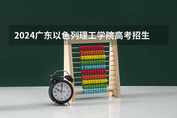 2024广东以色列理工学院高考招生种类有哪些？