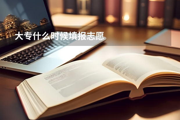 大专什么时候填报志愿
