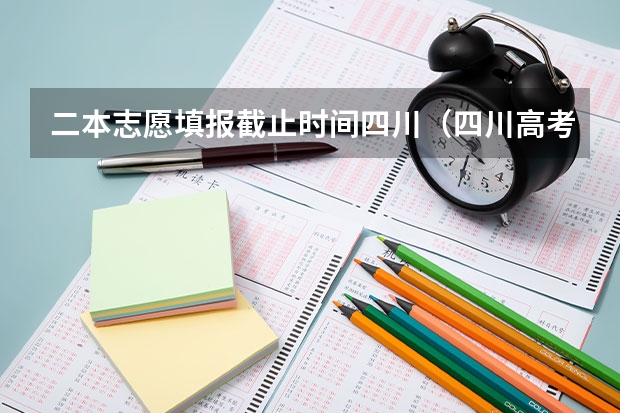 二本志愿填报截止时间四川（四川高考志愿填报截止时间）