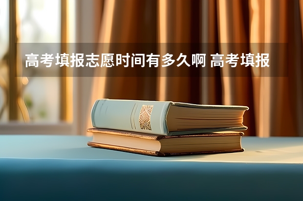 高考填报志愿时间有多久啊 高考填报志愿几天时间