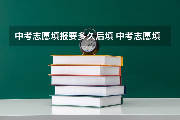 中考志愿填报要多久后填 中考志愿填报时间