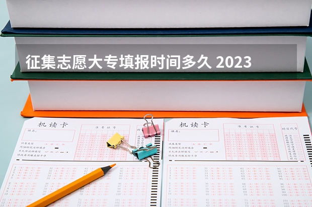 征集志愿大专填报时间多久 2023年第二批征集志愿填报时间