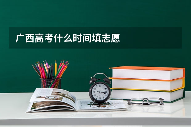 广西高考什么时间填志愿