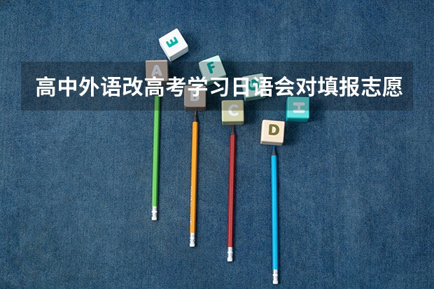 高中外语改高考学习日语会对填报志愿有哪些影响?大学是不是毕业还需要英语4,6级。