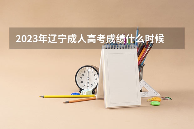 2023年辽宁成人高考成绩什么时候公布？