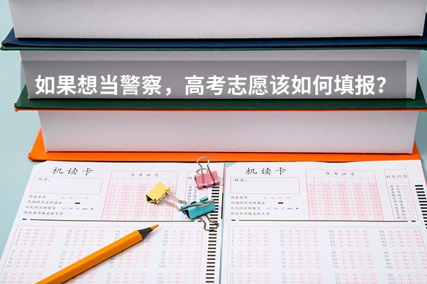 如果想当警察,高考志愿该如何填报?