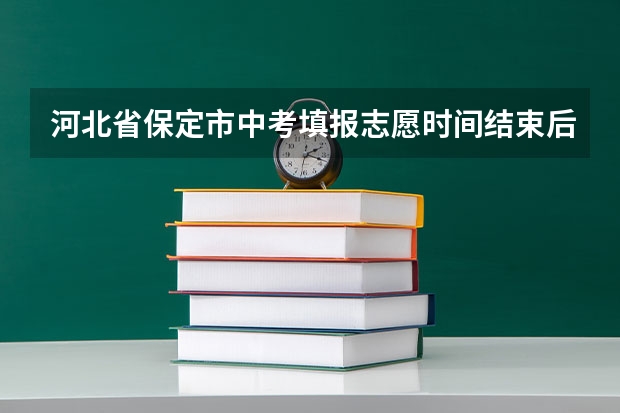 河北省保定市中考填报志愿时间结束后不能看了吗
