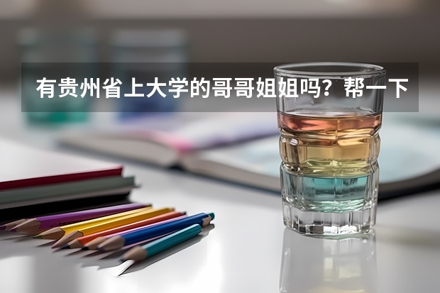 有贵州省上大学的哥哥姐姐吗？帮一下志愿填报。