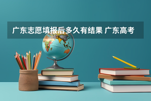 广东志愿填报后多久有结果 广东高考志愿填报确认页面是怎样的