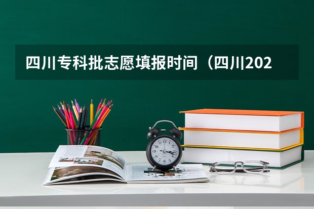 四川专科批志愿填报时间（四川2023填报志愿时间）