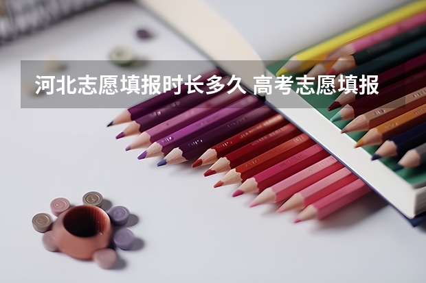 河北志愿填报时长多久 高考志愿填报时间河北省