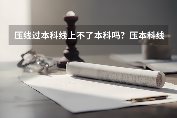 压线过本科线上不了本科吗？压本科线复读一年有望提高吗？