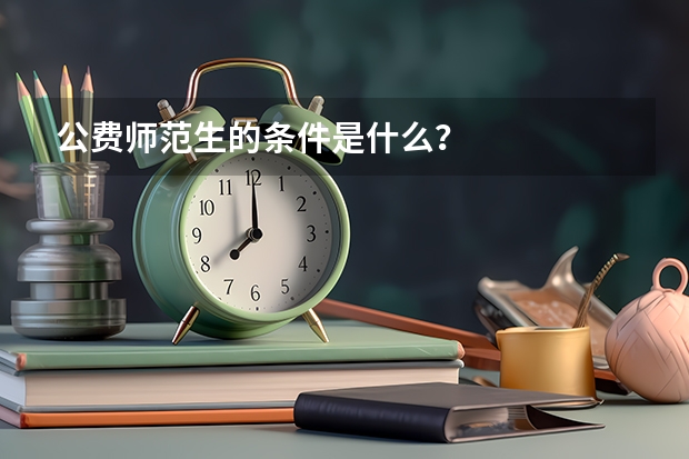 公费师范生的条件是什么？