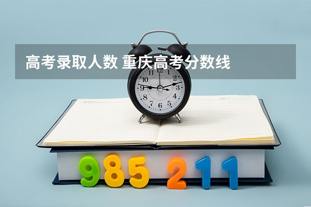 高考录取人数 重庆高考分数线