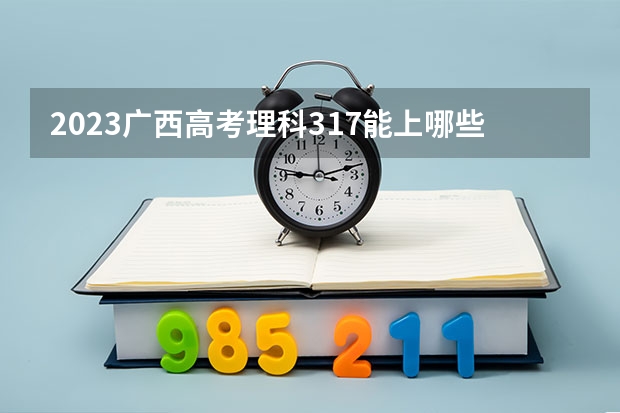 2023广西高考理科317能上哪些大学 