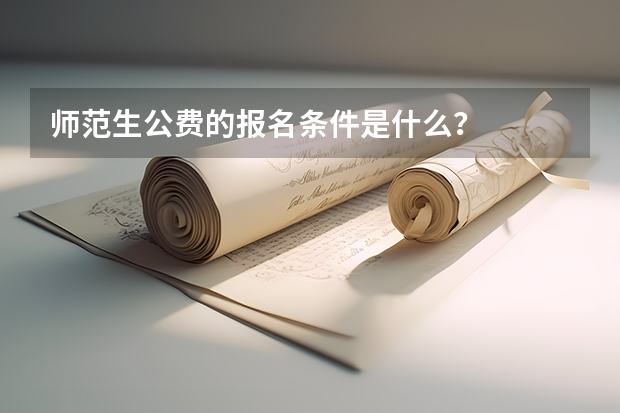 师范生公费的报名条件是什么？