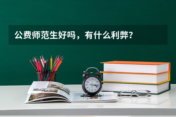公费师范生好吗，有什么利弊？