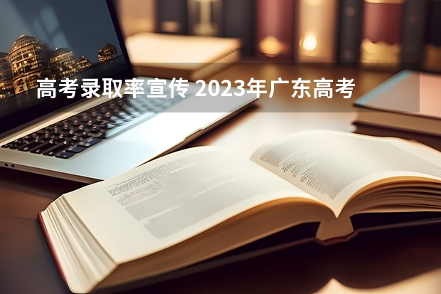 高考录取率宣传 2023年广东高考录取率