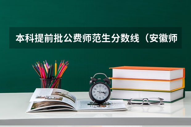 本科提前批公费师范生分数线（安徽师范大学公费师范生毕业分配）