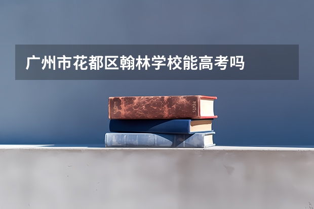 广州市花都区翰林学校能高考吗
