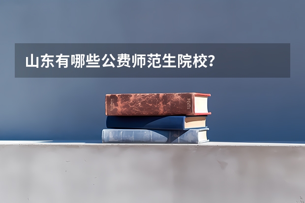 山东有哪些公费师范生院校？