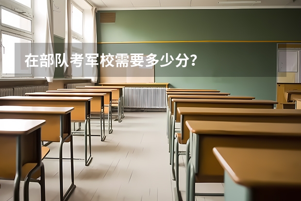 在部队考军校需要多少分？