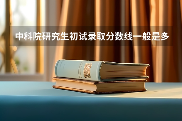 中科院研究生初试录取分数线一般是多少？