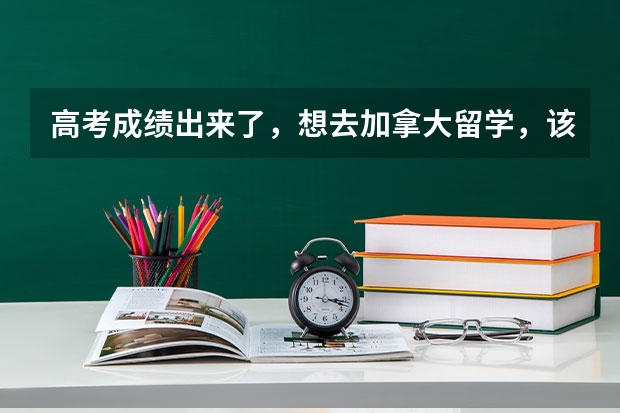 高考成绩出来了，想去加拿大留学，该怎么申请？