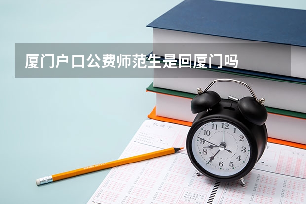 厦门户口公费师范生是回厦门吗