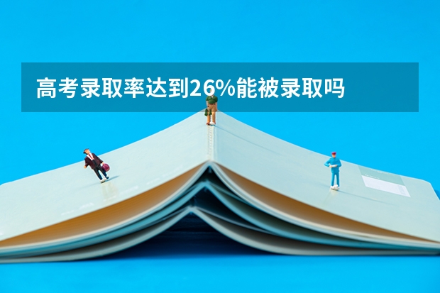 高考录取率达到26%能被录取吗
