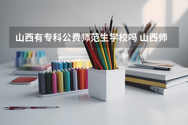 山西有专科公费师范生学校吗 山西师范大学公费好不好